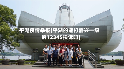 平湖疫情举报(平湖的能打嘉兴一级的12345投诉吗)