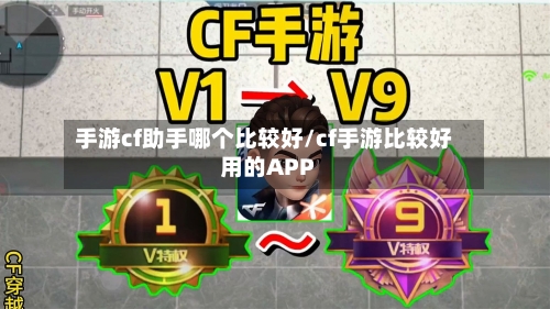 手游cf助手哪个比较好/cf手游比较好用的APP