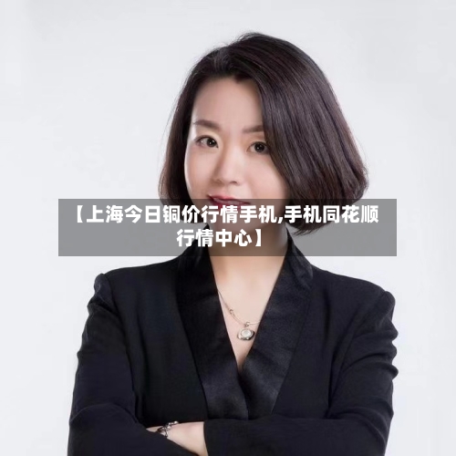 【上海今日铜价行情手机,手机同花顺行情中心】-第2张图片