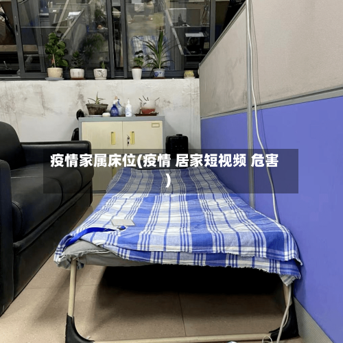 疫情家属床位(疫情 居家短视频 危害)