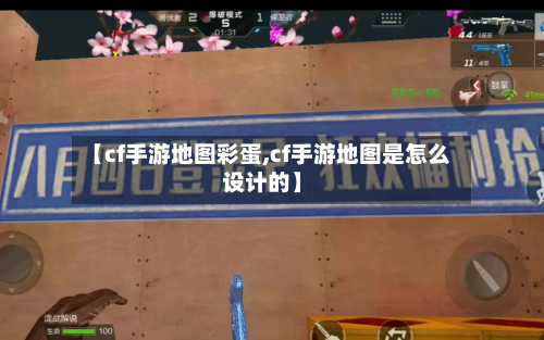 【cf手游地图彩蛋,cf手游地图是怎么设计的】-第2张图片