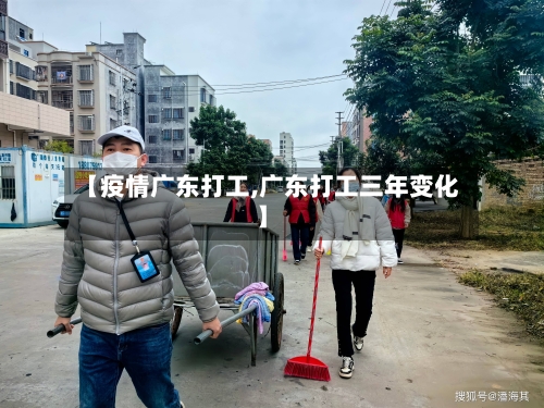 【疫情广东打工,广东打工三年变化】-第2张图片