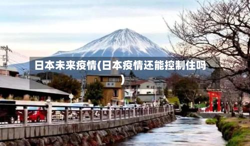日本未来疫情(日本疫情还能控制住吗)
