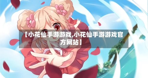 【小花仙手游游戏,小花仙手游游戏官方网站】-第2张图片