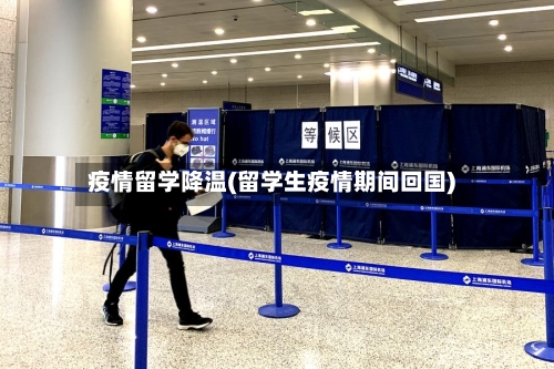疫情留学降温(留学生疫情期间回国)