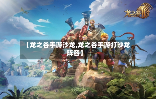 【龙之谷手游沙龙,龙之谷手游打沙龙阵容】-第2张图片