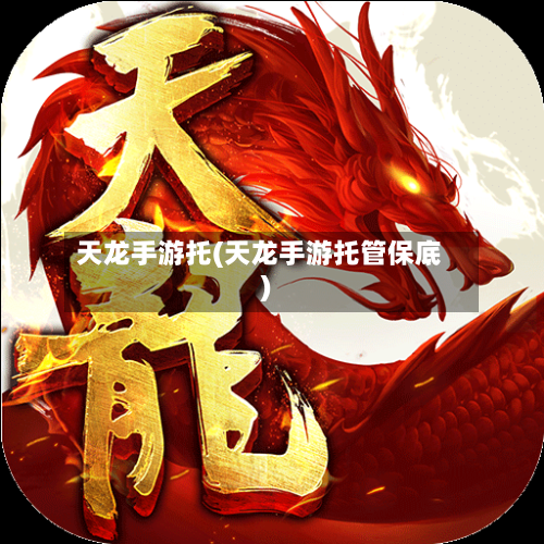 天龙手游托(天龙手游托管保底)