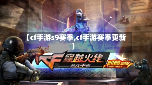 【cf手游s9赛季,cf手游赛季更新】