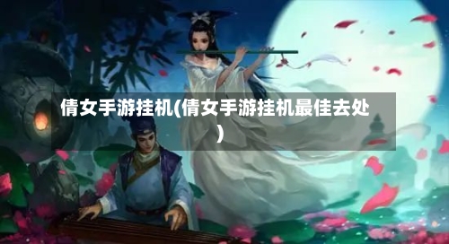 倩女手游挂机(倩女手游挂机最佳去处)