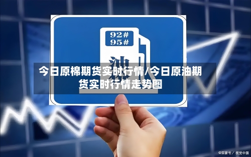 今日原棉期货实时行情/今日原油期货实时行情走势图-第2张图片