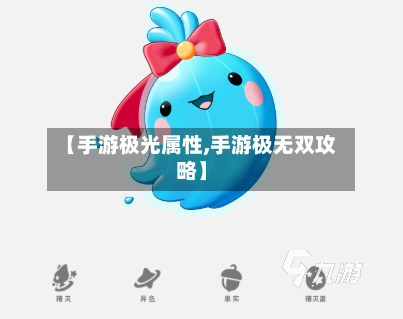 【手游极光属性,手游极无双攻略】