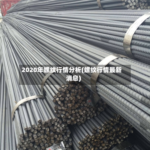 2020年螺纹行情分析(螺纹行情最新消息)-第2张图片