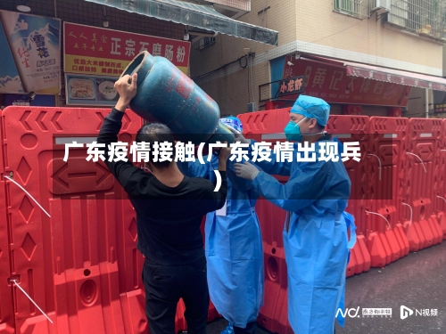 广东疫情接触(广东疫情出现兵)-第2张图片