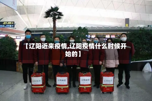 【辽阳近来疫情,辽阳疫情什么时候开始的】