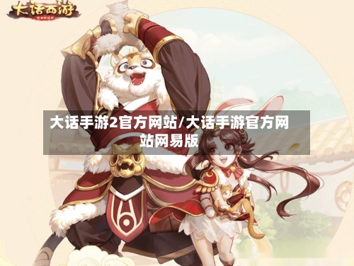 大话手游2官方网站/大话手游官方网站网易版-第2张图片