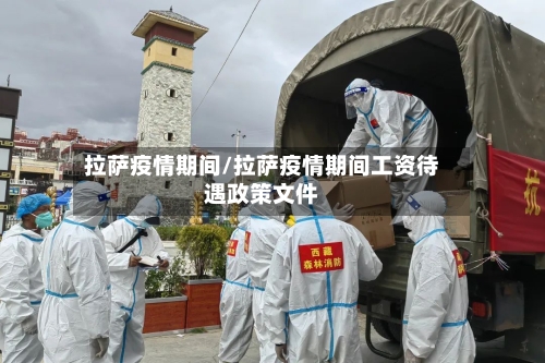 拉萨疫情期间/拉萨疫情期间工资待遇政策文件