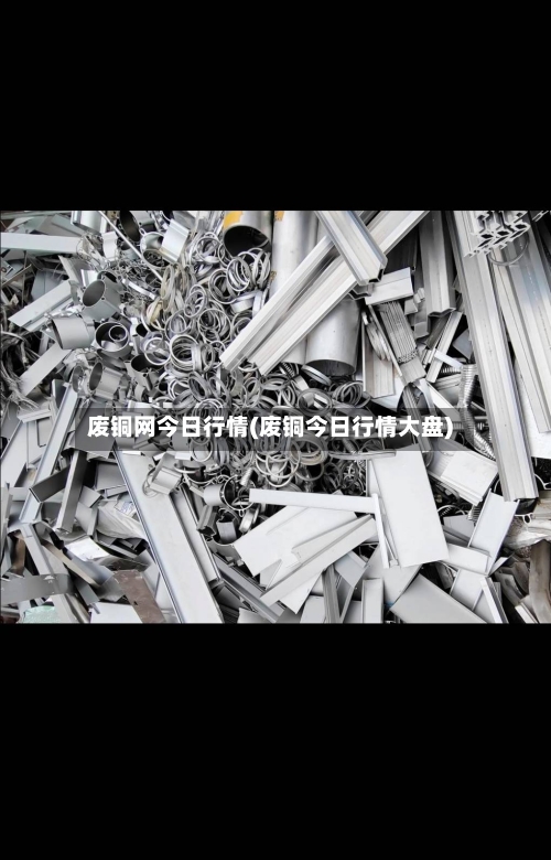 废铜网今日行情(废铜今日行情大盘)