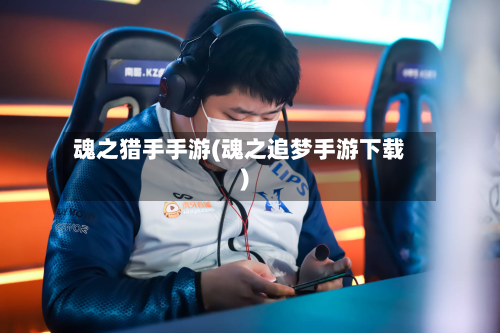 魂之猎手手游(魂之追梦手游下载)