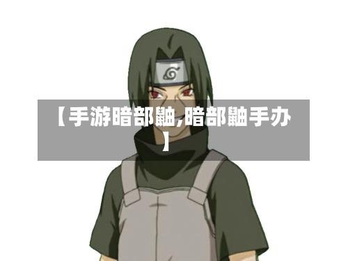 【手游暗部鼬,暗部鼬手办】