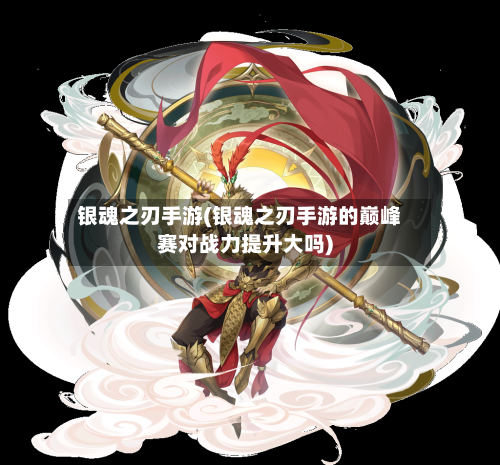 银魂之刃手游(银魂之刃手游的巅峰赛对战力提升大吗)