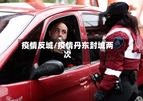疫情反城/疫情丹东封城两次