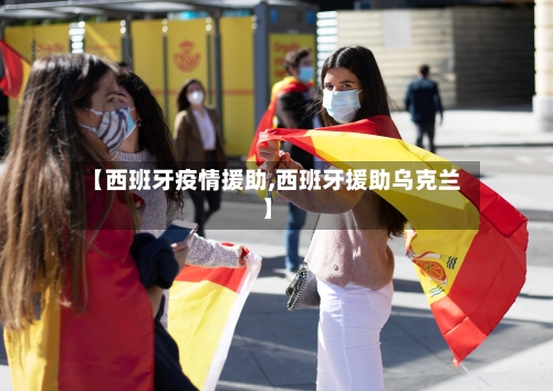 【西班牙疫情援助,西班牙援助乌克兰】-第3张图片