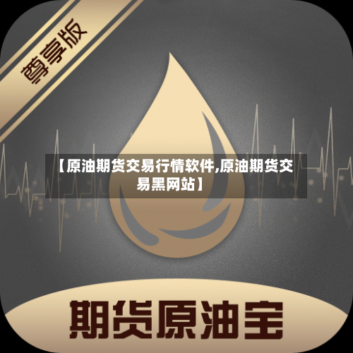 【原油期货交易行情软件,原油期货交易黑网站】
