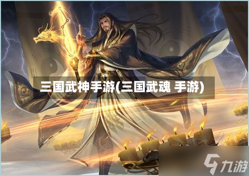 三国武神手游(三国武魂 手游)-第2张图片