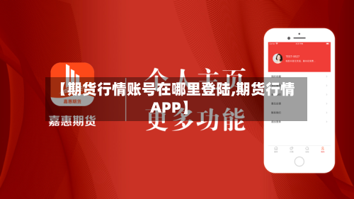 【期货行情账号在哪里登陆,期货行情APP】
