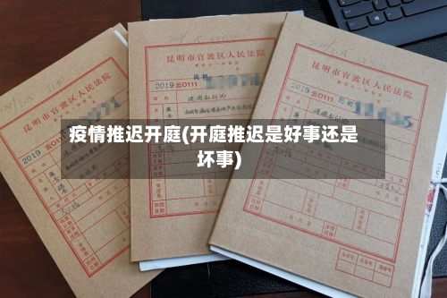 疫情推迟开庭(开庭推迟是好事还是坏事)-第2张图片