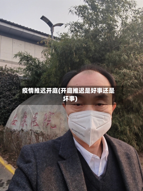 疫情推迟开庭(开庭推迟是好事还是坏事)