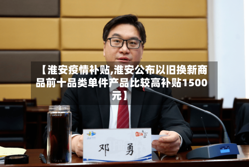 【淮安疫情补贴,淮安公布以旧换新商品前十品类单件产品比较高补贴1500元】-第2张图片