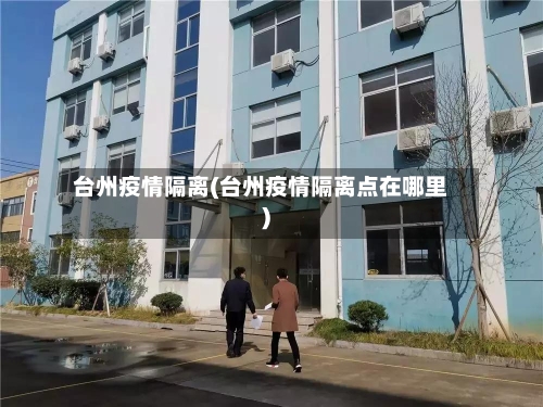 台州疫情隔离(台州疫情隔离点在哪里)
