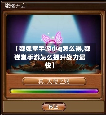 【弹弹堂手游小q怎么得,弹弹堂手游怎么提升战力最快】