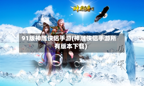 91版神雕侠侣手游(神雕侠侣手游所有版本下载)-第2张图片