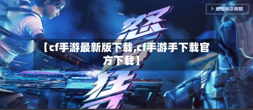 【cf手游最新版下载,cf手游手下载官方下载】
