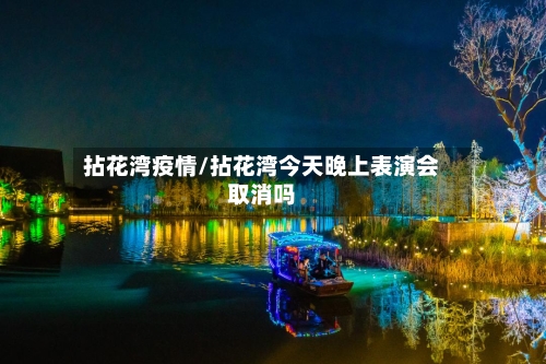 拈花湾疫情/拈花湾今天晚上表演会取消吗