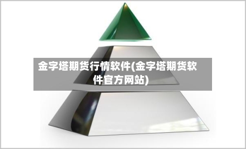 金字塔期货行情软件(金字塔期货软件官方网站)-第2张图片