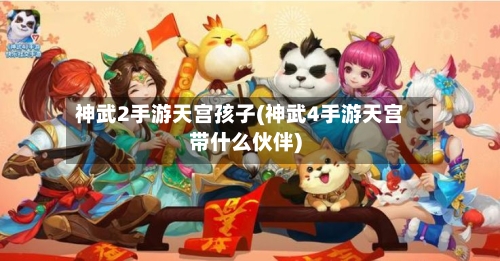 神武2手游天宫孩子(神武4手游天宫带什么伙伴)-第2张图片