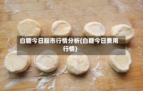 白糖今日股市行情分析(白糖今日费用行情)