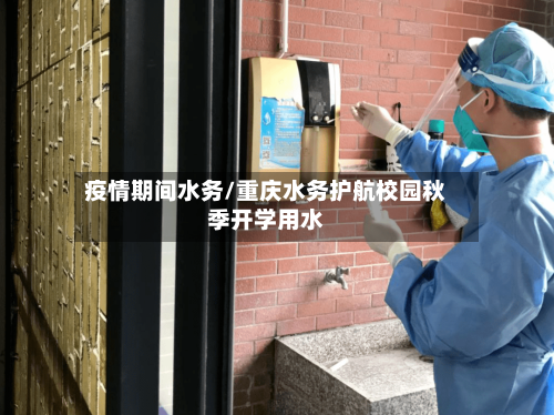 疫情期间水务/重庆水务护航校园秋季开学用水-第2张图片
