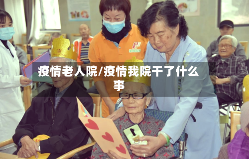 疫情老人院/疫情我院干了什么事-第2张图片