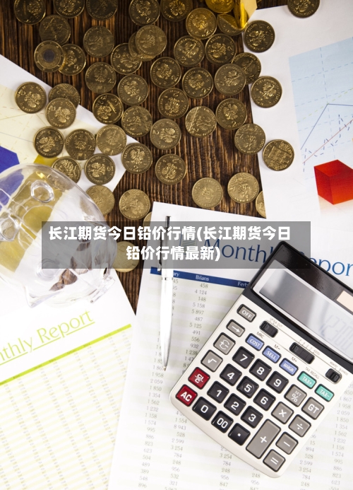 长江期货今日铅价行情(长江期货今日铅价行情最新)-第3张图片