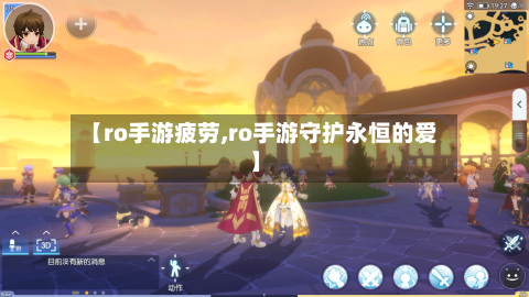 【ro手游疲劳,ro手游守护永恒的爱】-第3张图片