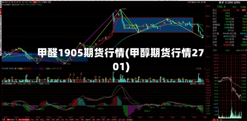 甲醛1905期货行情(甲醇期货行情2701)-第2张图片