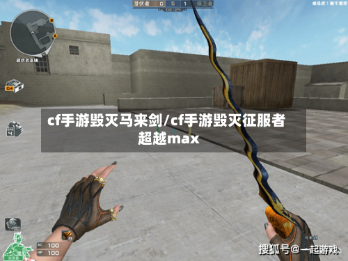 cf手游毁灭马来剑/cf手游毁灭征服者超越max