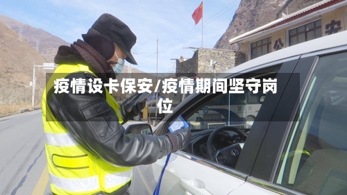 疫情设卡保安/疫情期间坚守岗位-第2张图片