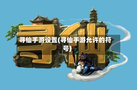 寻仙手游设置(寻仙手游允许的符号)-第3张图片