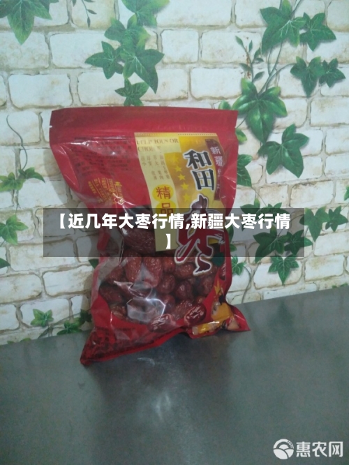 【近几年大枣行情,新疆大枣行情】-第3张图片