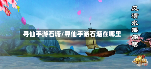 寻仙手游石塘/寻仙手游石塘在哪里-第2张图片